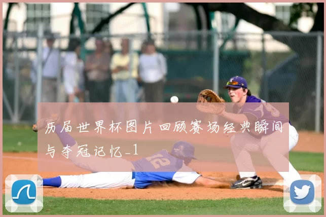 历届世界杯图片回顾赛场经典瞬间与夺冠记忆_1