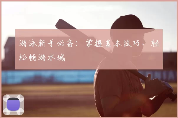 游泳新手必备:掌握基本技巧,轻松畅游水域