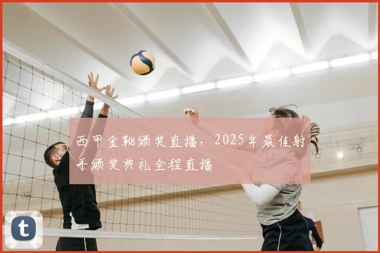西甲金靴颁奖直播,2025年最佳射手颁奖典礼全程直播