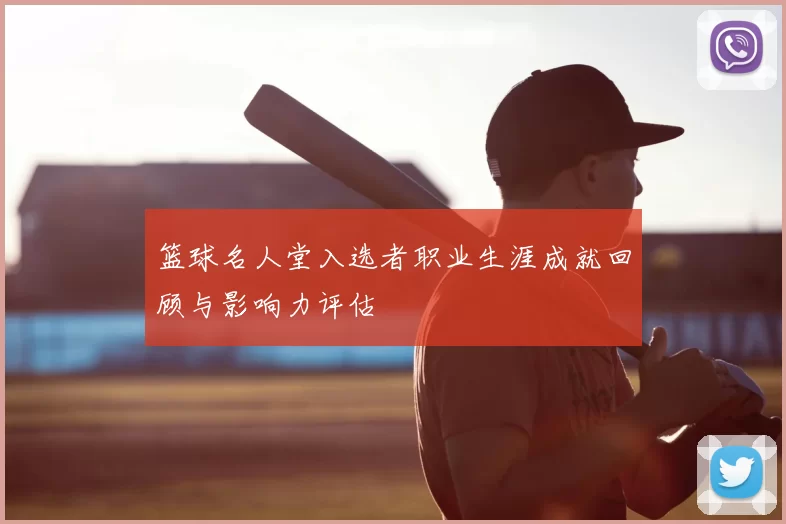 篮球名人堂入选者职业生涯成就回顾与影响力评估