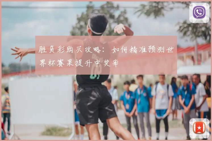 胜负彩购买攻略:如何精准预测世界杯赛果提升中奖率