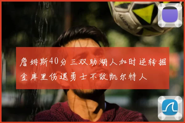 詹姆斯40分三双助湖人加时逆转掘金库里伤退勇士不敌凯尔特人