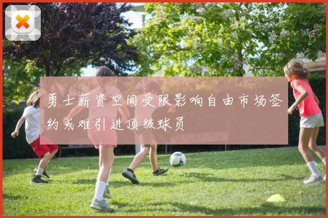 勇士薪资空间受限影响自由市场签约或难引进顶级球员