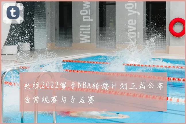 央视2022赛季NBA转播计划正式公布含常规赛与季后赛