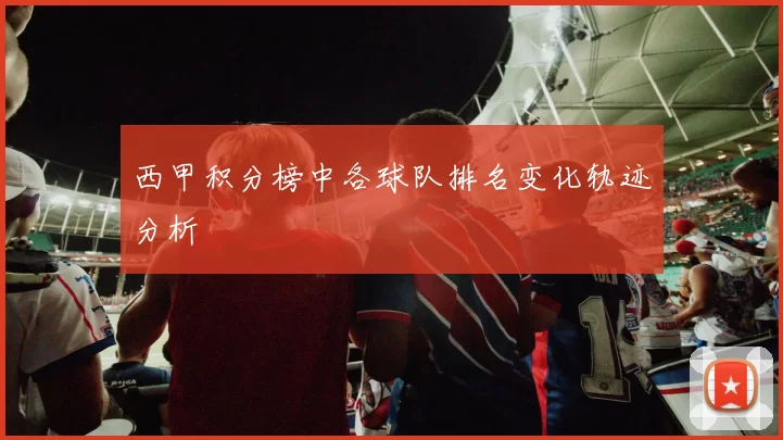 西甲积分榜中各球队排名变化轨迹分析