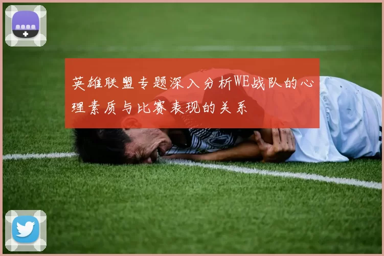 英雄联盟专题深入分析WE战队的心理素质与比赛表现的关系