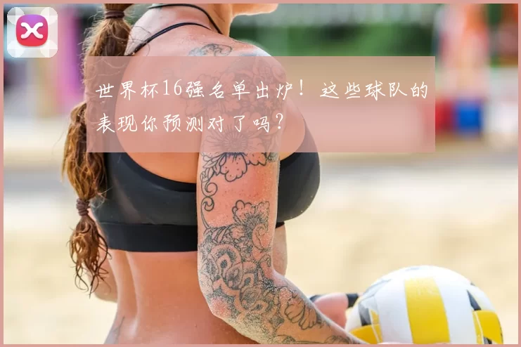 世界杯16强名单出炉！这些球队的表现你预测对了吗？