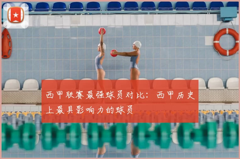 西甲联赛最强球员对比:西甲历史上最具影响力的球员