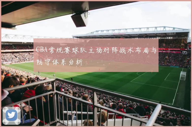 CBA常规赛球队主场对阵战术布局与防守体系分析