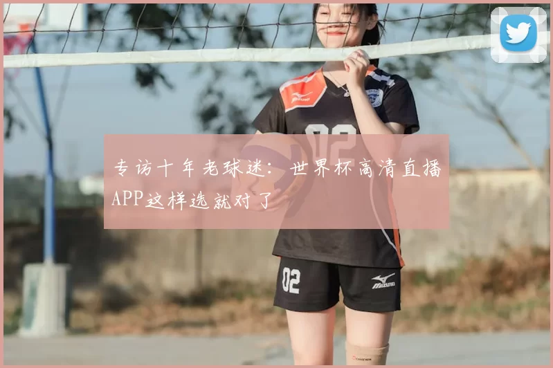 专访十年老球迷:世界杯高清直播APP这样选就对了