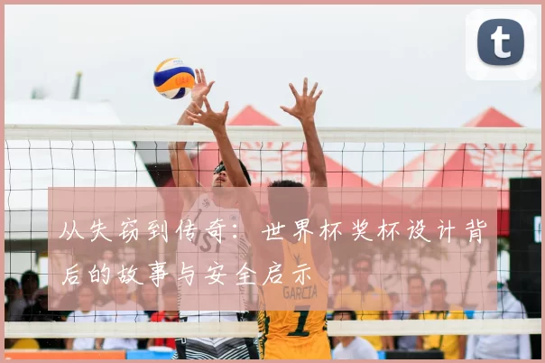 从失窃到传奇：世界杯奖杯设计背后的故事与安全启示