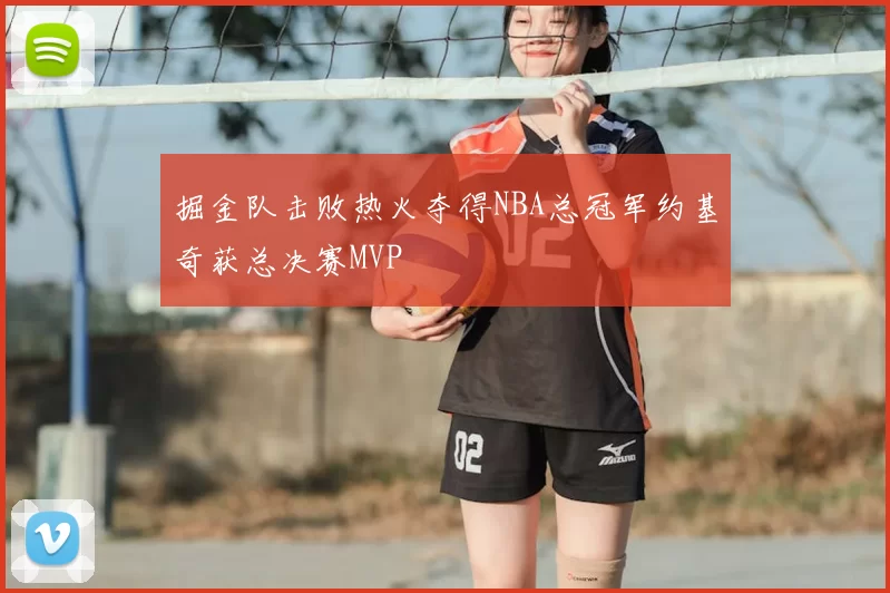掘金队击败热火夺得NBA总冠军约基奇获总决赛MVP
