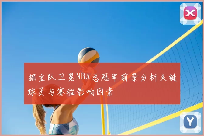 掘金队卫冕NBA总冠军前景分析关键球员与赛程影响因素