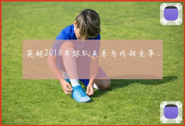 英超2018年球队关系与内部竞争 .