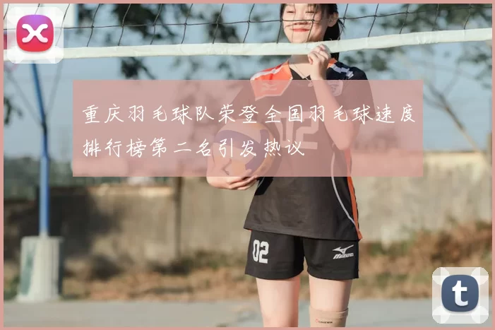 重庆羽毛球队荣登全国羽毛球速度排行榜第二名引发热议