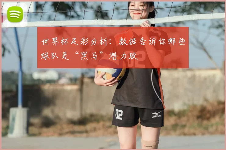 世界杯足彩分析:数据告诉你哪些球队是“黑马”潜力股