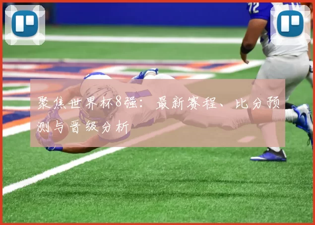 聚焦世界杯8强:最新赛程、比分预测与晋级分析