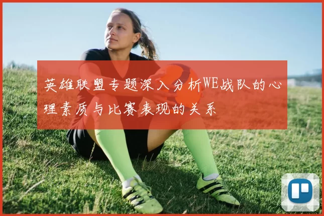 英雄联盟专题深入分析WE战队的心理素质与比赛表现的关系