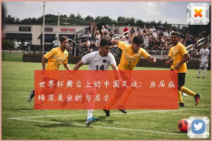 世界杯舞台上的中国足迹：历届成绩深度分析与启示
