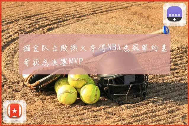 掘金队击败热火夺得NBA总冠军约基奇获总决赛MVP